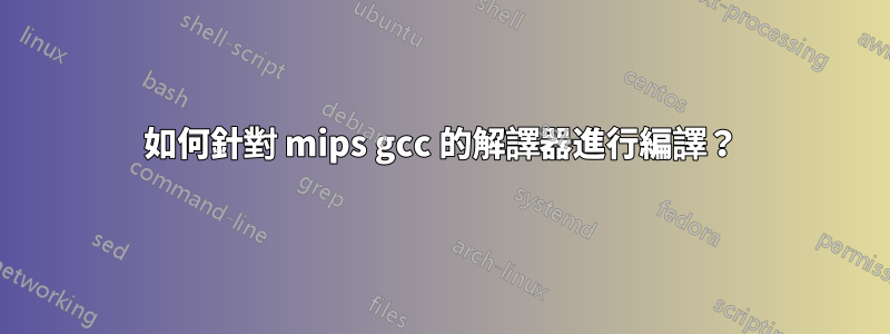 如何針對 mips gcc 的解譯器進行編譯？