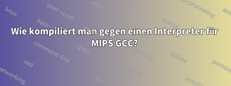 Wie kompiliert man gegen einen Interpreter für MIPS GCC?