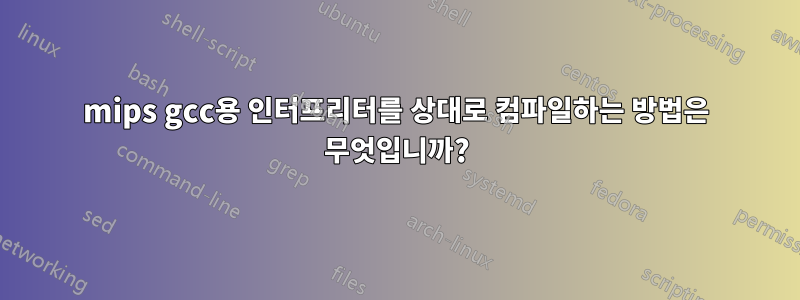 mips gcc용 인터프리터를 상대로 컴파일하는 방법은 무엇입니까?