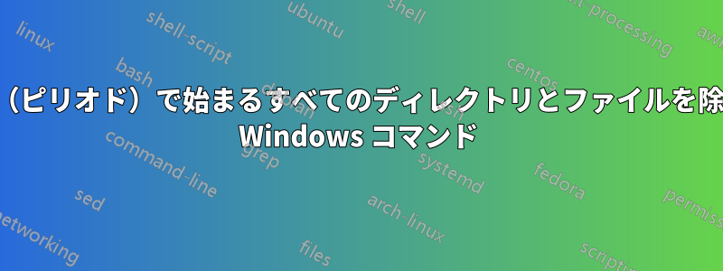 ドット（ピリオド）で始まるすべてのディレクトリとファイルを除外する Windows コマンド