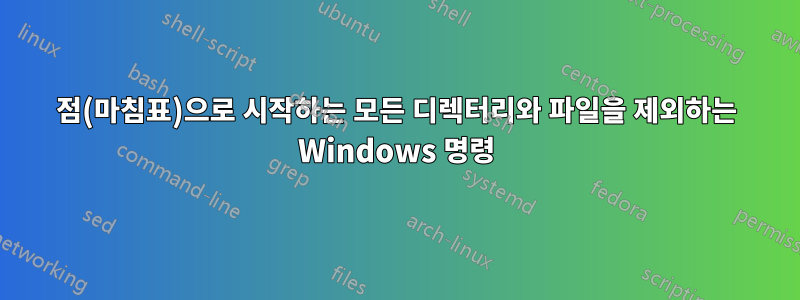 점(마침표)으로 시작하는 모든 디렉터리와 파일을 제외하는 Windows 명령