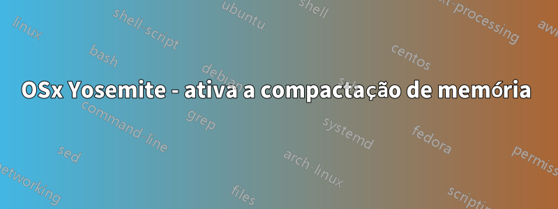 OSx Yosemite - ativa a compactação de memória