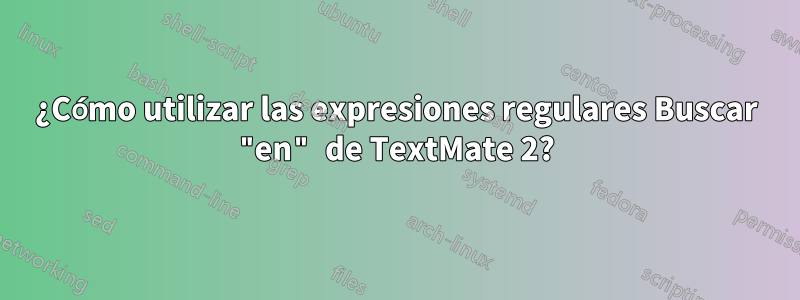 ¿Cómo utilizar las expresiones regulares Buscar "en" de TextMate 2?