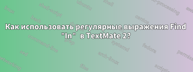 Как использовать регулярные выражения Find "In" в TextMate 2?