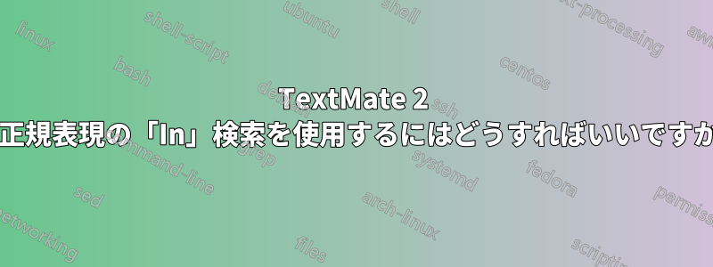 TextMate 2 の正規表現の「In」検索を使用するにはどうすればいいですか?