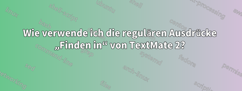 Wie verwende ich die regulären Ausdrücke „Finden in“ von TextMate 2?