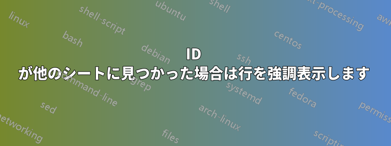 ID が他のシートに見つかった場合は行を強調表示します