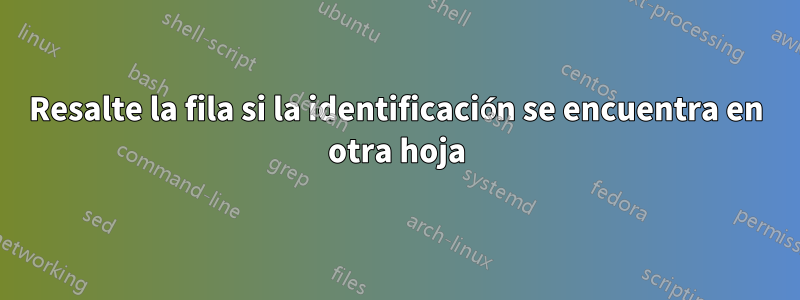 Resalte la fila si la identificación se encuentra en otra hoja