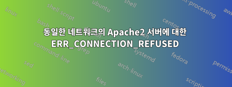 동일한 네트워크의 Apache2 서버에 대한 ERR_CONNECTION_REFUSED