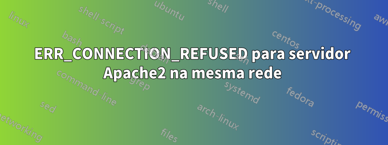 ERR_CONNECTION_REFUSED para servidor Apache2 na mesma rede