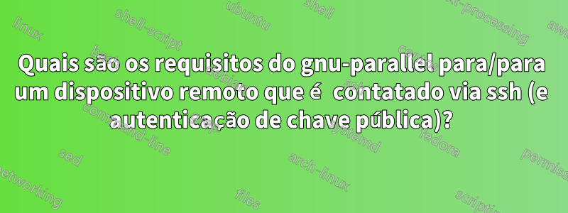 Quais são os requisitos do gnu-parallel para/para um dispositivo remoto que é contatado via ssh (e autenticação de chave pública)?