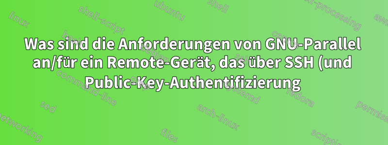 Was sind die Anforderungen von GNU-Parallel an/für ein Remote-Gerät, das über SSH (und Public-Key-Authentifizierung) kontaktiert wird?