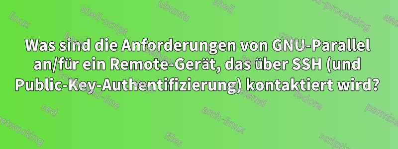 Was sind die Anforderungen von GNU-Parallel an/für ein Remote-Gerät, das über SSH (und Public-Key-Authentifizierung) kontaktiert wird?