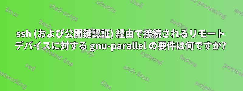 ssh (および公開鍵認証) 経由で接続されるリモート デバイスに対する gnu-parallel の要件は何ですか?