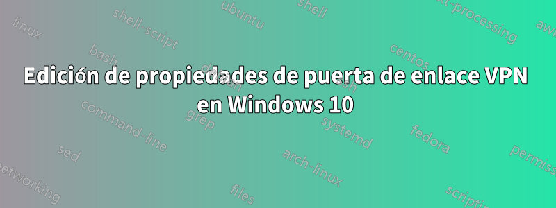 Edición de propiedades de puerta de enlace VPN en Windows 10