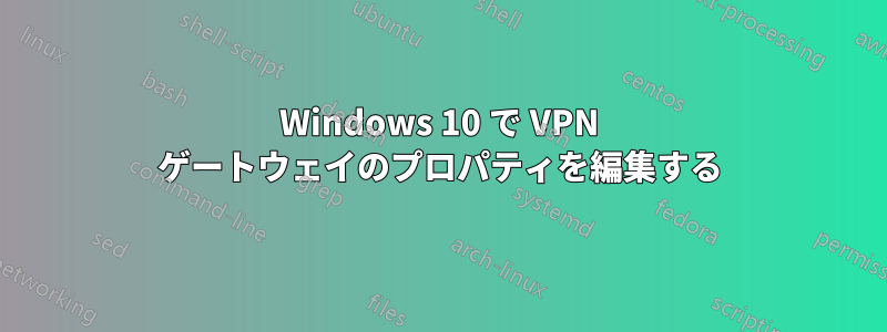 Windows 10 で VPN ゲートウェイのプロパティを編集する