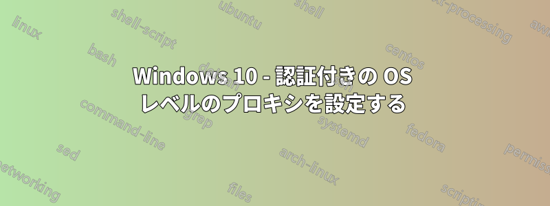 Windows 10 - 認証付きの OS レベルのプロキシを設定する