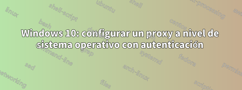 Windows 10: configurar un proxy a nivel de sistema operativo con autenticación