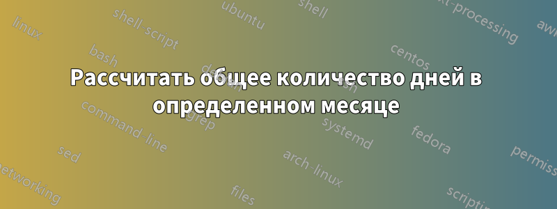 Рассчитать общее количество дней в определенном месяце