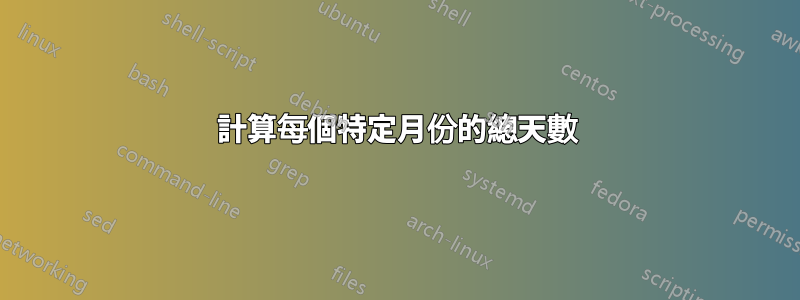 計算每個特定月份的總天數