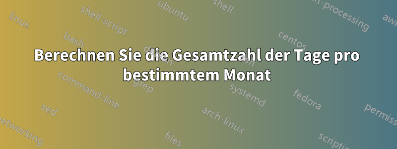 Berechnen Sie die Gesamtzahl der Tage pro bestimmtem Monat