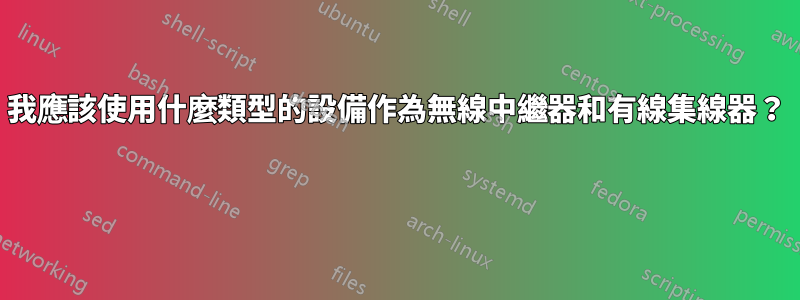 我應該使用什麼類型的設備作為無線中繼器和有線集線器？ 