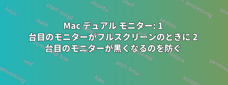 Mac デュアル モニター: 1 台目のモニターがフルスクリーンのときに 2 台目のモニターが黒くなるのを防ぐ