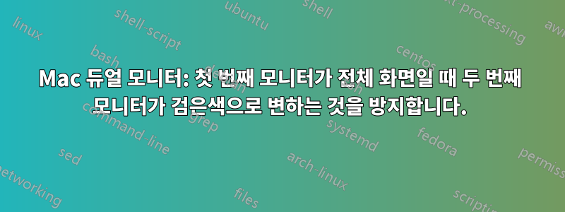 Mac 듀얼 모니터: 첫 번째 모니터가 전체 화면일 때 두 번째 모니터가 검은색으로 변하는 것을 방지합니다.