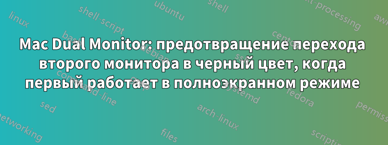 Mac Dual Monitor: предотвращение перехода второго монитора в черный цвет, когда первый работает в полноэкранном режиме