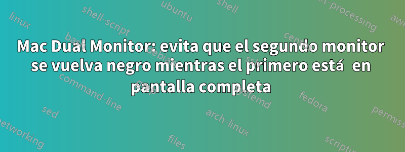 Mac Dual Monitor: evita que el segundo monitor se vuelva negro mientras el primero está en pantalla completa