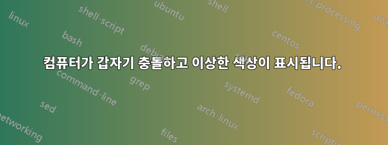 컴퓨터가 갑자기 충돌하고 이상한 색상이 표시됩니다.