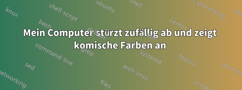 Mein Computer stürzt zufällig ab und zeigt komische Farben an