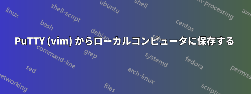 PuTTY (vim) からローカルコンピュータに保存する