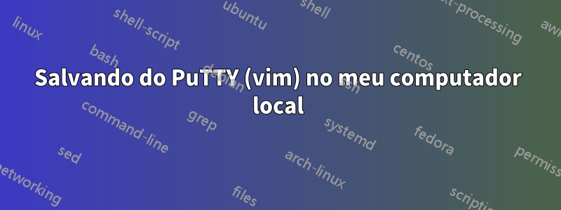 Salvando do PuTTY (vim) no meu computador local