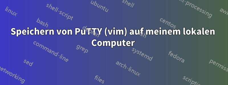 Speichern von PuTTY (vim) auf meinem lokalen Computer