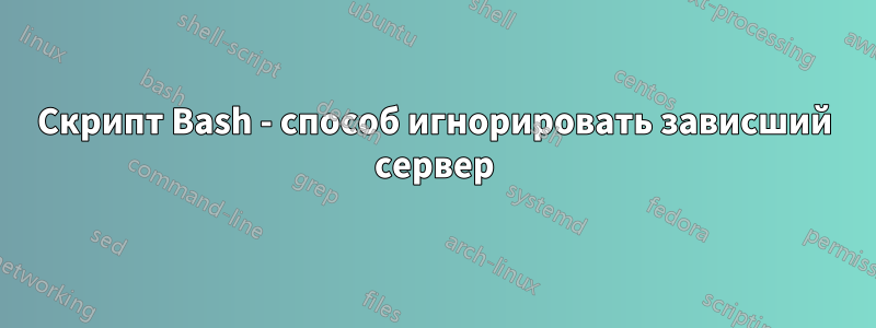 Скрипт Bash - способ игнорировать зависший сервер