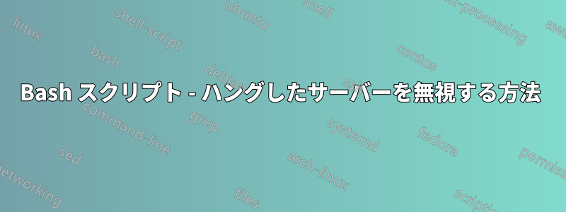 Bash スクリプト - ハングしたサーバーを無視する方法