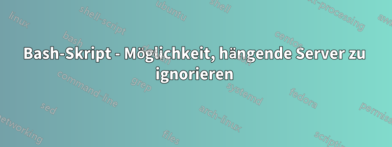 Bash-Skript - Möglichkeit, hängende Server zu ignorieren