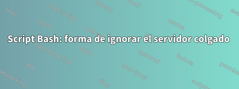 Script Bash: forma de ignorar el servidor colgado