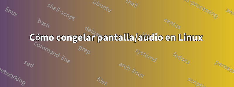 Cómo congelar pantalla/audio en Linux