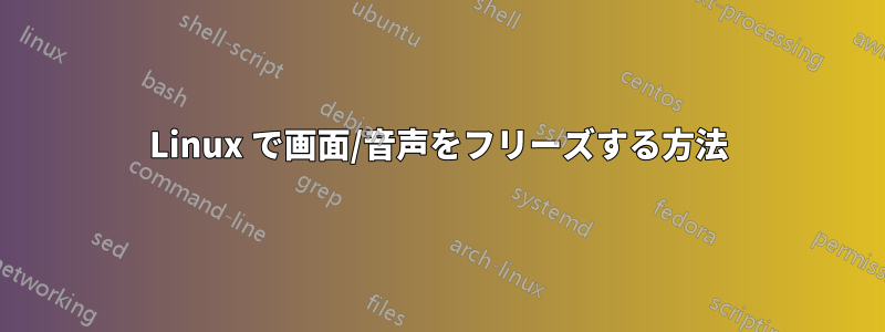 Linux で画面/音声をフリーズする方法