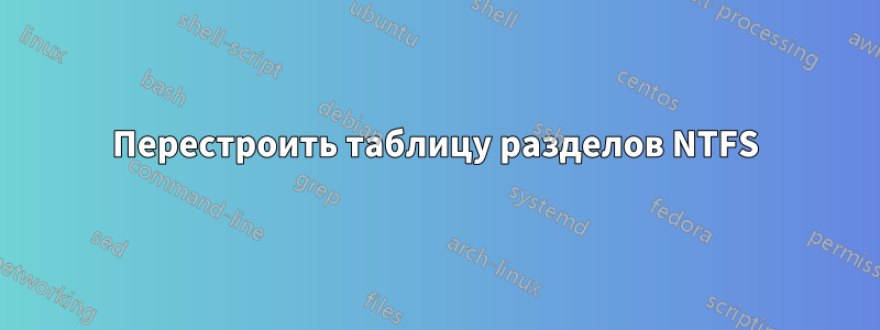 Перестроить таблицу разделов NTFS