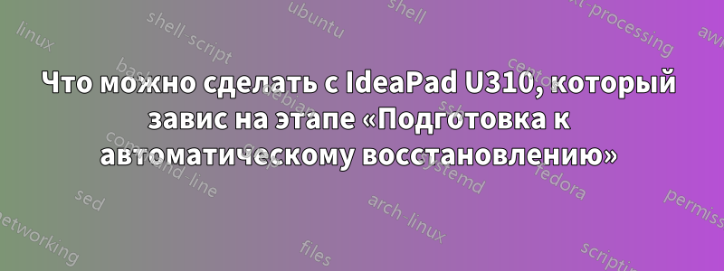 Что можно сделать с IdeaPad U310, который завис на этапе «Подготовка к автоматическому восстановлению»