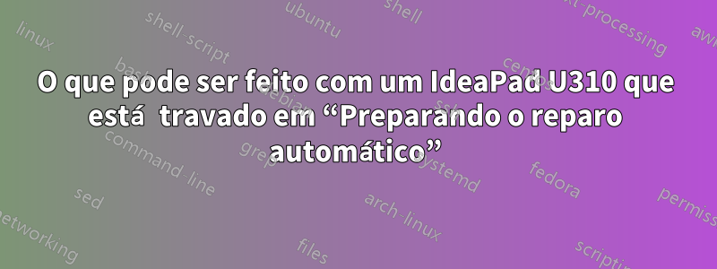 O que pode ser feito com um IdeaPad U310 que está travado em “Preparando o reparo automático”