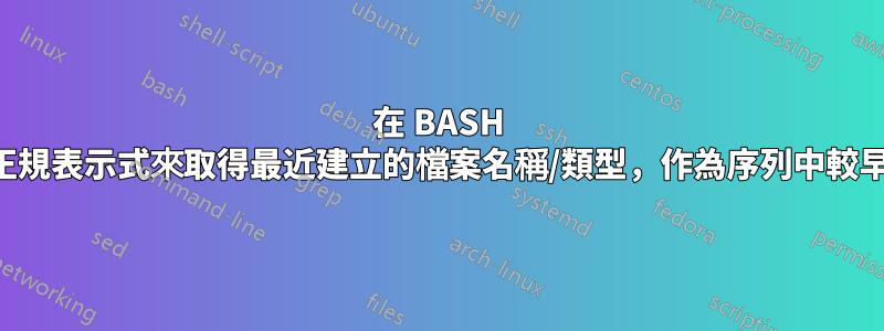 在 BASH 腳本中使用正規表示式來取得最近建立的檔案名稱/類型，作為序列中較早命令的輸出