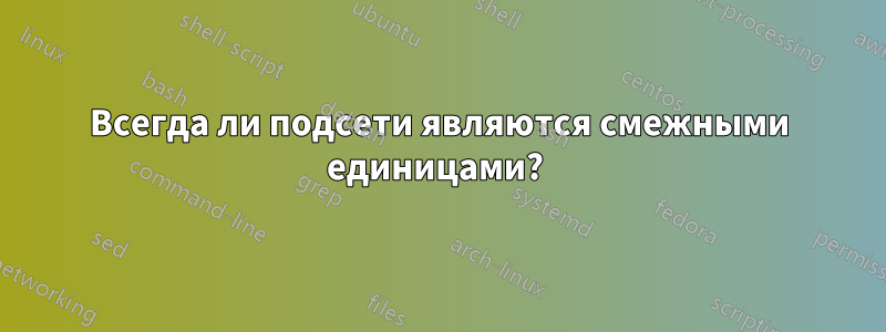 Всегда ли подсети являются смежными единицами? 