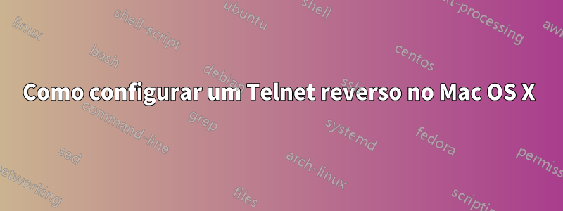 Como configurar um Telnet reverso no Mac OS X