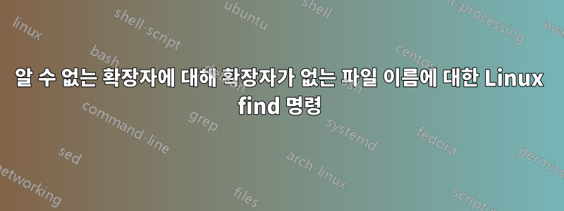 알 수 없는 확장자에 대해 확장자가 없는 파일 이름에 대한 Linux find 명령