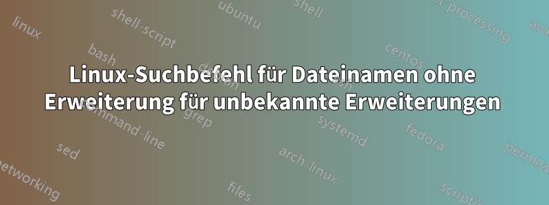 Linux-Suchbefehl für Dateinamen ohne Erweiterung für unbekannte Erweiterungen