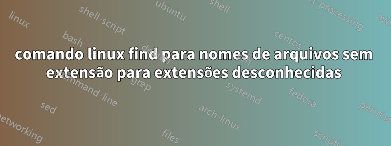 comando linux find para nomes de arquivos sem extensão para extensões desconhecidas
